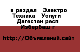  в раздел : Электро-Техника » Услуги . Дагестан респ.,Избербаш г.